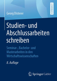 Title: Studien- und Abschlussarbeiten schreiben: Seminar-, Bachelor- und Masterarbeiten in den Wirtschaftswissenschaften, Author: Georg Disterer