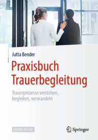 Title: Praxisbuch Trauerbegleitung: Trauerprozesse verstehen, begleiten, verwandeln, Author: Jutta Bender