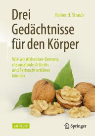 Title: Drei Gedächtnisse für den Körper: Wie wir Alzheimer-Demenz, rheumatoide Arthritis und Fettsucht erklären können, Author: Rainer H. Straub