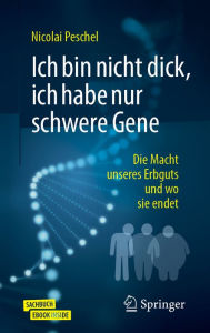 Title: Ich bin nicht dick, ich habe nur schwere Gene: Die Macht unseres Erbguts und wo sie endet, Author: Nicolai Peschel