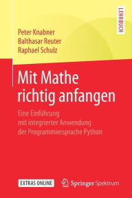 Title: Mit Mathe richtig anfangen: Eine Einfï¿½hrung mit integrierter Anwendung der Programmiersprache Python, Author: Peter Knabner