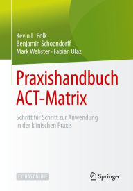 Title: Praxishandbuch ACT-Matrix: Schritt für Schritt zur Anwendung in der klinischen Praxis, Author: Kevin L. Polk