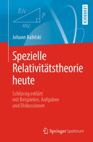 Title: Spezielle Relativitätstheorie heute: Schlüssig erklärt mit Beispielen, Aufgaben und Diskussionen, Author: Johann Rafelski