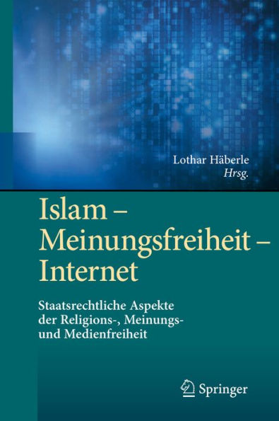 Islam - Meinungsfreiheit - Internet: Staatsrechtliche Aspekte der Religions-, Meinungs- und Medienfreiheit