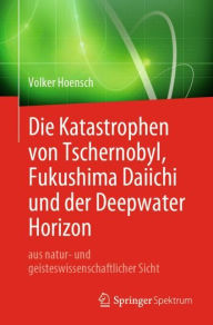 Title: Die Katastrophen von Tschernobyl, Fukushima Daiichi und der Deepwater Horizon aus natur- und geisteswissenschaftlicher Sicht, Author: Volker Hoensch