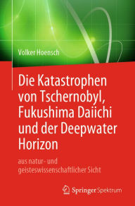 Title: Die Katastrophen von Tschernobyl, Fukushima Daiichi und der Deepwater Horizon aus natur- und geisteswissenschaftlicher Sicht, Author: Volker Hoensch