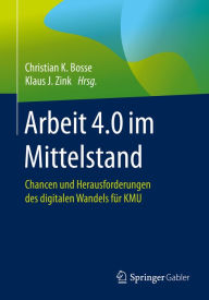 Title: Arbeit 4.0 im Mittelstand: Chancen und Herausforderungen des digitalen Wandels für KMU, Author: Christian K. Bosse