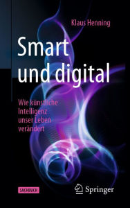 Title: Smart und digital: Wie künstliche Intelligenz unser Leben verändert, Author: Klaus Henning