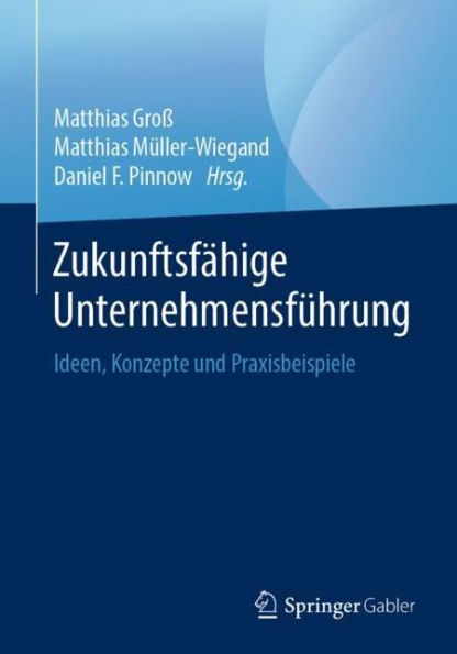 Zukunftsfï¿½hige Unternehmensfï¿½hrung: Ideen, Konzepte und Praxisbeispiele