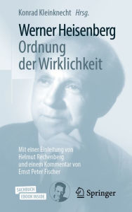 Title: Werner Heisenberg, Ordnung der Wirklichkeit: Mit einer Einleitung von Helmut Rechenberg und einem Kommentar von Ernst Peter Fischer, Author: Konrad Kleinknecht