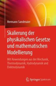 Title: Skalierung der physikalischen Gesetze und mathematischen Modellierung: Mit Anwendungen aus der Mechanik, Thermodynamik, Hydrodynamik und Elektrodynamik, Author: Hermann Sandmaier