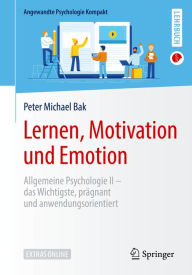 Title: Lernen, Motivation und Emotion: Allgemeine Psychologie II - das Wichtigste, prägnant und anwendungsorientiert, Author: Peter Michael Bak