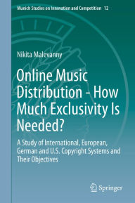 Title: Online Music Distribution - How Much Exclusivity Is Needed?: A Study of International, European, German and U.S. Copyright Systems and Their Objectives, Author: Nikita Malevanny