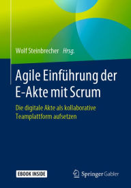 Title: Agile Einführung der E-Akte mit Scrum: Die digitale Akte als kollaborative Teamplattform aufsetzen, Author: Wolf Steinbrecher