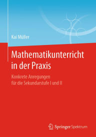 Title: Mathematikunterricht in der Praxis: Konkrete Anregungen für die Sekundarstufe I und II, Author: Kai Müller