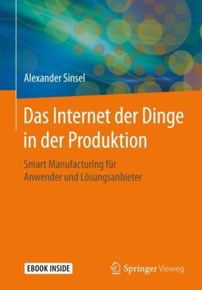 Das Internet der Dinge in der Produktion: Smart Manufacturing fï¿½r Anwender und Lï¿½sungsanbieter