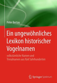 Title: Ein ungewï¿½hnliches Lexikon historischer Vogelnamen: volkstï¿½mliche Namen und Trivialnamen aus fï¿½nf Jahrhunderten, Author: Peter Bertau