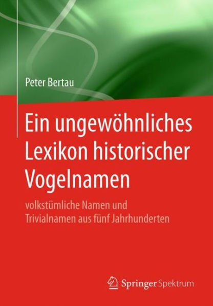 Ein ungewöhnliches Lexikon historischer Vogelnamen: volkstümliche Namen und Trivialnamen aus fünf Jahrhunderten