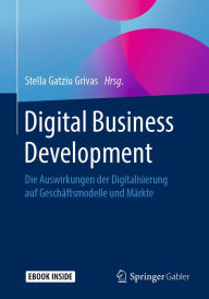 Title: Digital Business Development: Die Auswirkungen der Digitalisierung auf Geschäftsmodelle und Märkte, Author: Stella Gatziu Grivas