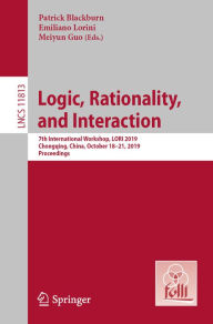 Title: Logic, Rationality, and Interaction: 7th International Workshop, LORI 2019, Chongqing, China, October 18-21, 2019, Proceedings, Author: Patrick Blackburn