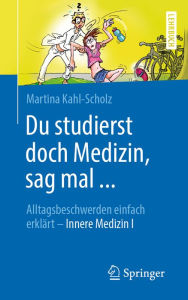 Title: Du studierst doch Medizin, sag mal ...: Alltagsbeschwerden einfach erklärt - Innere Medizin I, Author: Martina Kahl-Scholz