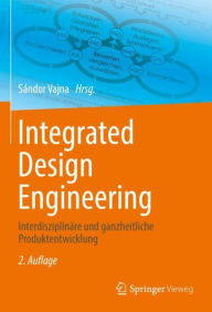 Title: Integrated Design Engineering: Interdisziplinäre und ganzheitliche Produktentwicklung, Author: Sándor Vajna