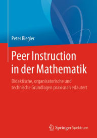 Title: Peer Instruction in der Mathematik: Didaktische, organisatorische und technische Grundlagen praxisnah erläutert, Author: Peter Riegler