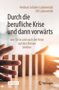 Title: Durch die berufliche Krise und dann vorwärts -: wie Sie in und nach der Krise auf den Beinen bleiben, Author: Heidrun Schüler-Lubienetzki