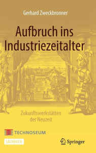 Title: Aufbruch ins Industriezeitalter - Zukunftswerkstätten der Neuzeit, Author: Gerhard Zweckbronner
