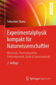 Title: Experimentalphysik kompakt für Naturwissenschaftler: Mechanik, Thermodynamik, Elektrodynamik, Optik & Quantenphysik / Edition 2, Author: Sebastian Slama