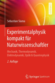 Title: Experimentalphysik kompakt für Naturwissenschaftler: Mechanik, Thermodynamik, Elektrodynamik, Optik & Quantenphysik, Author: Sebastian Slama
