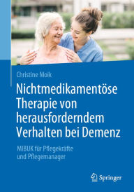 Title: Nichtmedikamentöse Therapie von herausforderndem Verhalten bei Demenz: MIBUK für Pflegekräfte und Pflegemanager, Author: Christine Moik