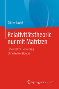 Title: Relativitätstheorie nur mit Matrizen: Eine exakte Herleitung ohne Tensoralgebra, Author: Günter Ludyk