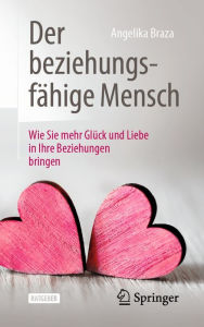 Title: Der beziehungsfähige Mensch: Wie Sie mehr Glück und Liebe in Ihre Beziehungen bringen, Author: Angelika Braza