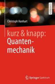 Title: kurz & knapp: Quantenmechanik: Das Wichtigste auf unter 150 Seiten, Author: Christoph Hanhart