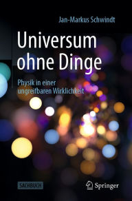 Title: Universum ohne Dinge: Physik in einer ungreifbaren Wirklichkeit, Author: Jan-Markus Schwindt