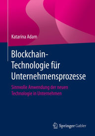 Title: Blockchain-Technologie für Unternehmensprozesse: Sinnvolle Anwendung der neuen Technologie in Unternehmen, Author: Katarina Adam