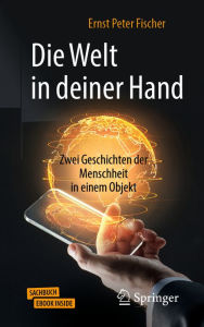 Title: Die Welt in deiner Hand: Zwei Geschichten der Menschheit in einem Objekt, Author: Ernst Peter Fischer
