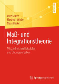 Title: Maß- und Integrationstheorie: Mit zahlreichen Beispielen und Übungsaufgaben, Author: Uwe Storch