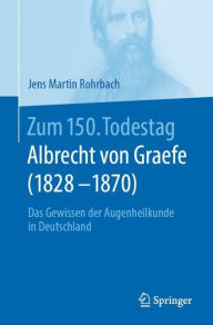 Title: Zum 150. Todestag: Albrecht von Graefe (1828-1870): Das Gewissen der Augenheilkunde in Deutschland, Author: Jens Martin Rohrbach