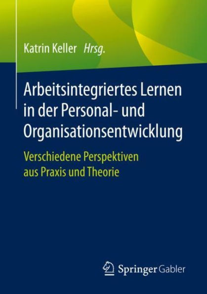 Arbeitsintegriertes Lernen der Personal- und Organisationsentwicklung: Verschiedene Perspektiven aus Praxis Theorie