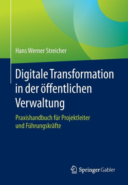 Digitale Transformation der ï¿½ffentlichen Verwaltung: Praxishandbuch fï¿½r Projektleiter und Fï¿½hrungskrï¿½fte