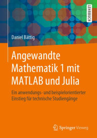 Title: Angewandte Mathematik 1 mit MATLAB und Julia: Ein anwendungs- und beispielorientierter Einstieg für technische Studiengänge, Author: Daniel Bättig