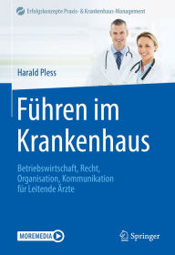 Title: Führen im Krankenhaus: Betriebswirtschaft, Recht, Organisation, Kommunikation für Leitende Ärzte, Author: Harald Pless