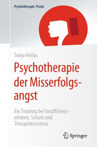 Title: Psychotherapie der Misserfolgsangst: Ein Training bei Insuffizienzerleben, Scham und Therapieresistenz, Author: Sonja Hollas