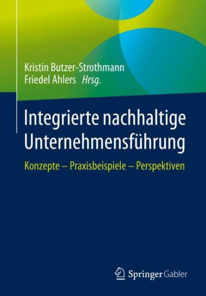 Integrierte nachhaltige Unternehmensfï¿½hrung: Konzepte - Praxisbeispiele Perspektiven