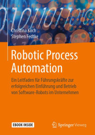 Title: Robotic Process Automation: Ein Leitfaden für Führungskräfte zur erfolgreichen Einführung und Betrieb von Software-Robots im Unternehmen, Author: Christina Koch