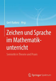 Title: Zeichen und Sprache im Mathematikunterricht: Semiotik in Theorie und Praxis, Author: Gert Kadunz