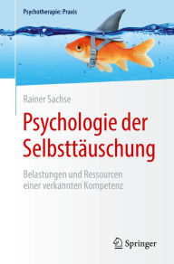 Title: Psychologie der Selbsttäuschung: Belastungen und Ressourcen einer verkannten Kompetenz, Author: Rainer Sachse