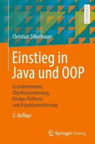 Title: Einstieg in Java und OOP: Grundelemente, Objektorientierung, Design-Patterns und Aspektorientierung, Author: Christian Silberbauer